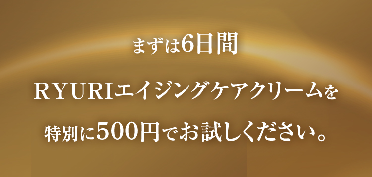 まずは6日間RYURIエイジングケアクリームを特別に500円でお試しください。